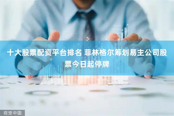 十大股票配资平台排名 菲林格尔筹划易主公司股票今日起停牌