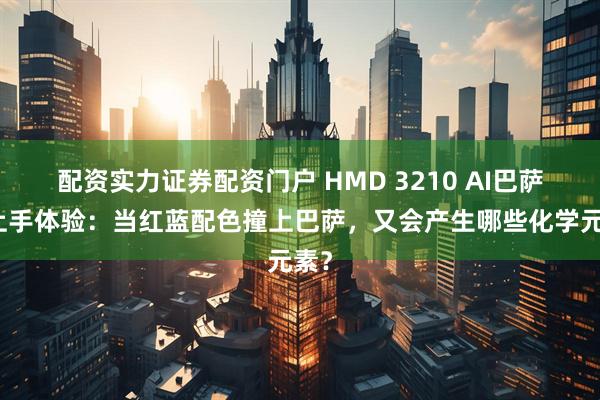 配资实力证券配资门户 HMD 3210 AI巴萨版上手体验：当红蓝配色撞上巴萨，又会产生哪些化学元素？
