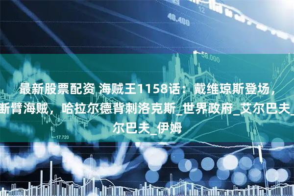 最新股票配资 海贼王1158话：戴维琼斯登场，独眼断臂海贼，哈拉尔德背刺洛克斯_世界政府_艾尔巴夫_伊姆