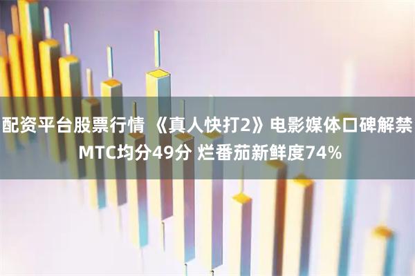 配资平台股票行情 《真人快打2》电影媒体口碑解禁 MTC均分49分 烂番茄新鲜度74%