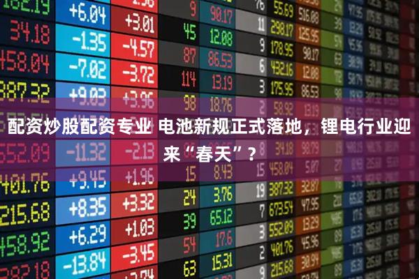 配资炒股配资专业 电池新规正式落地，锂电行业迎来“春天”？